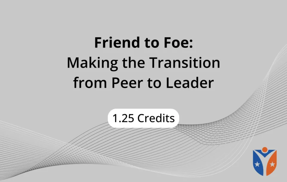 friend to foe: making the transition from peer to leader 1.25 CE credits on demand video