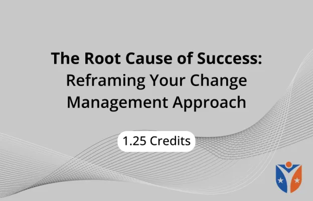 The Root Cause of Success: Reframing Your Change Management Approach