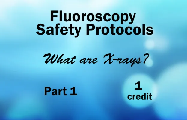 Fluoroscopy Safety Protocols- What are X-rays?: Part 1 